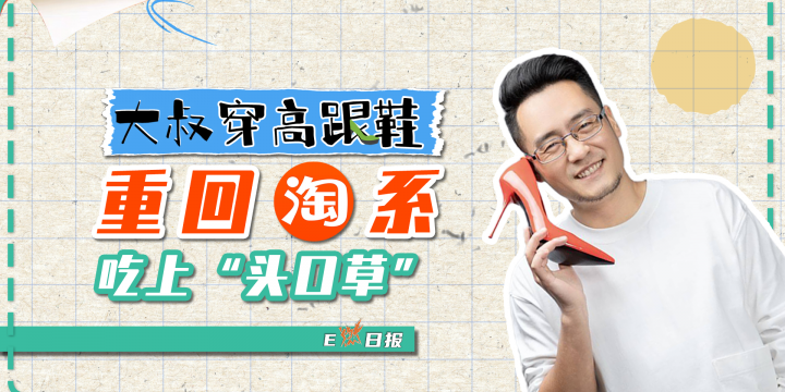 【E燃日報】大叔穿高跟鞋重回淘系吃上“頭口草”